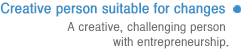 Creative person suitable for changes: A creative, challenging person with entrepreneurship. 